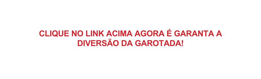 CLIQUE NO LINK ACIMA AGORA É GARANTA A DIVERSÃO DA GAROTADA